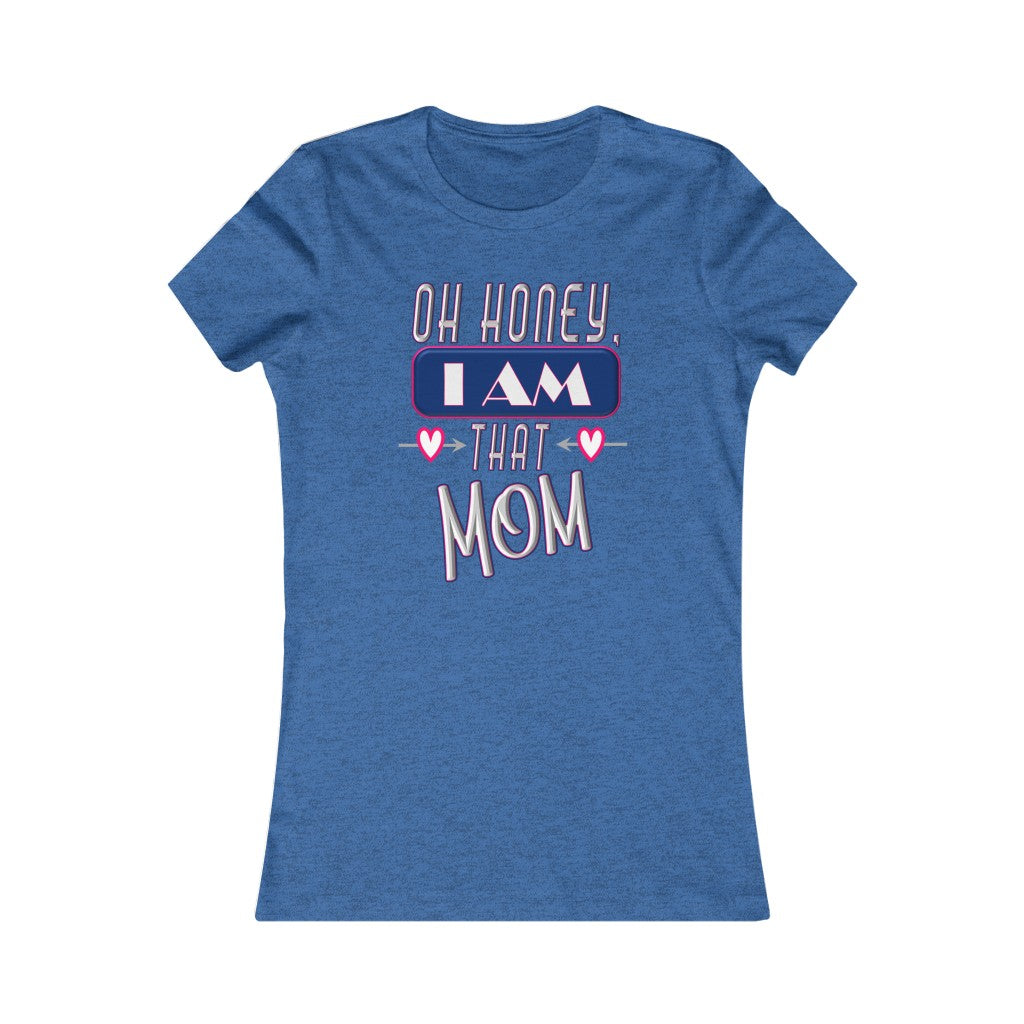 Oh Honey, I am That Mom - Women's Favorite Tee